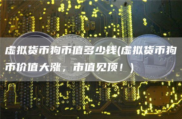 虚拟货币狗币值多少钱 - 虚拟货币狗币价值大涨，市值见顶！